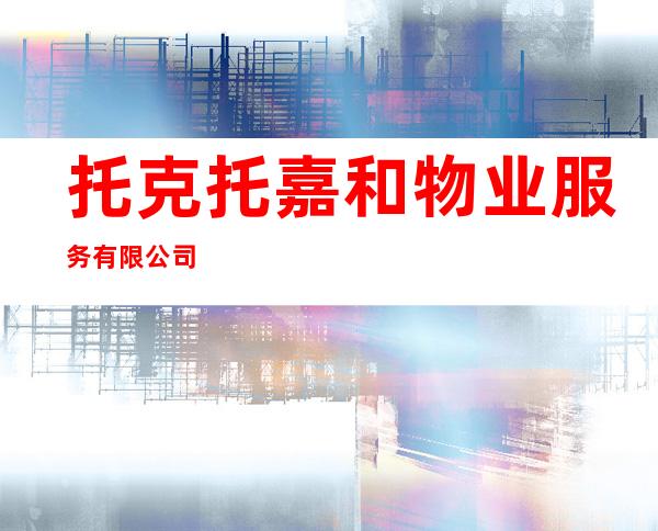 托克托嘉和物业服务有限公司