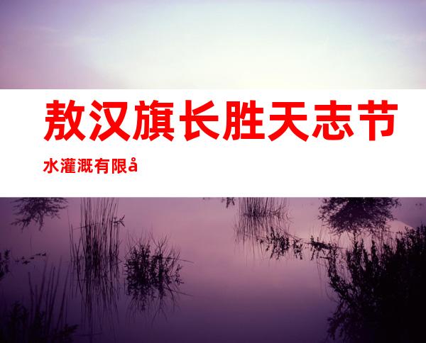 敖汉旗长胜天志节水灌溉有限公司
