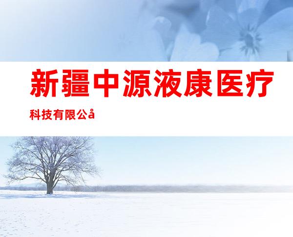 新疆中源液康医疗科技有限公司