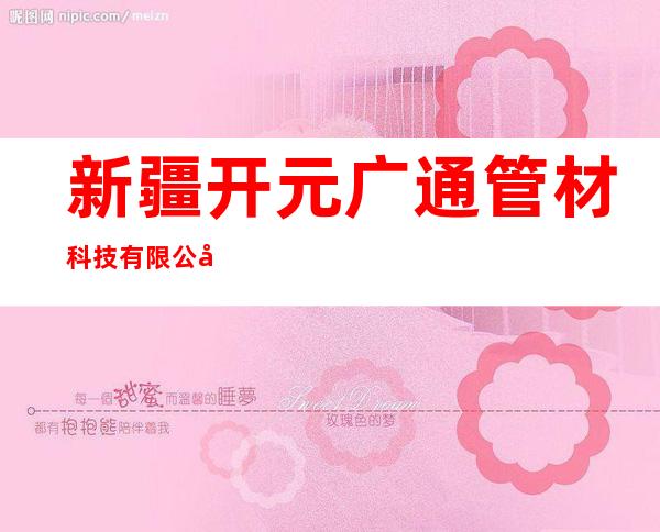 新疆开元广通管材科技有限公司