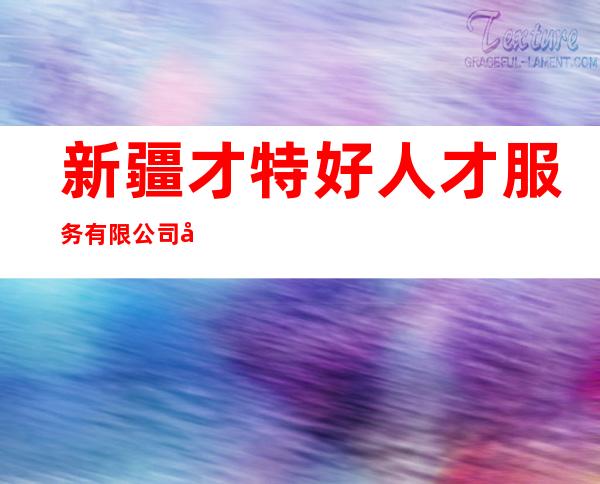 新疆才特好人才服务有限公司奎屯分公司