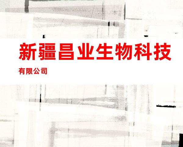 新疆昌业生物科技有限公司