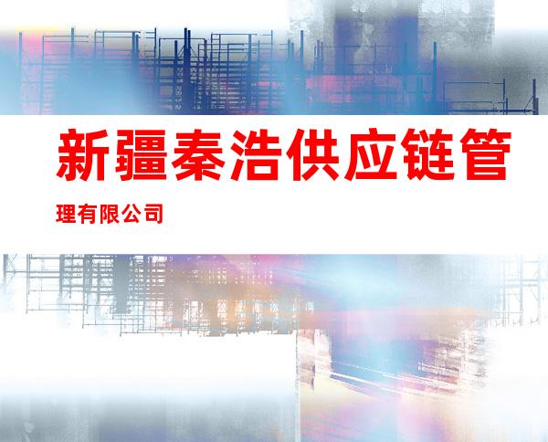 新疆秦浩供应链管理有限公司