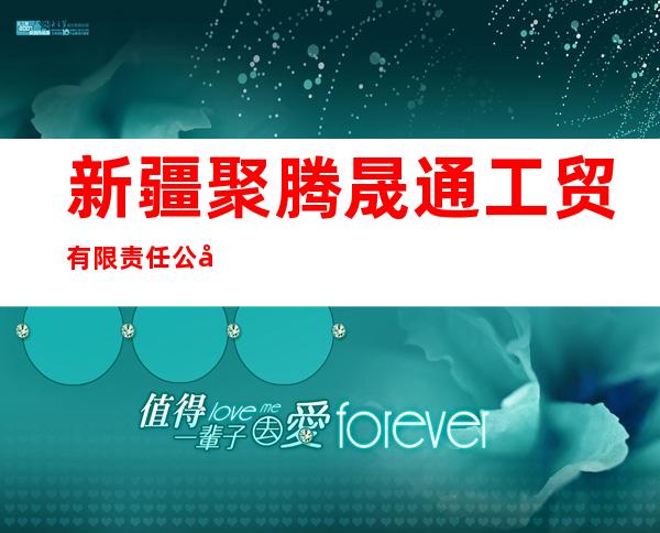新疆聚腾晟通工贸有限责任公司