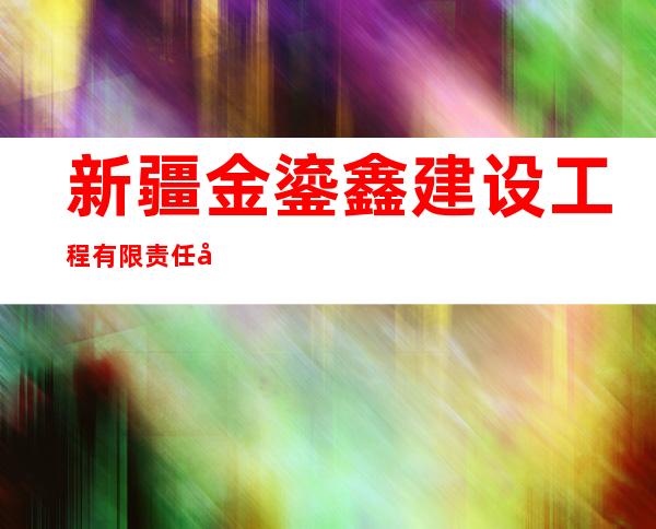 新疆金鎏鑫建设工程有限责任公司