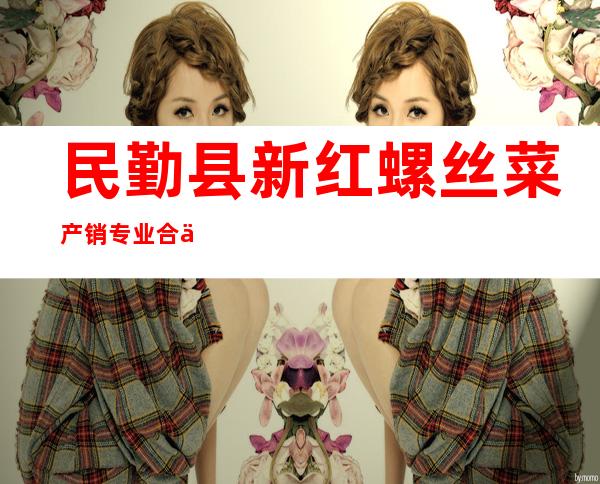 民勤县新红螺丝菜产销专业合作社
