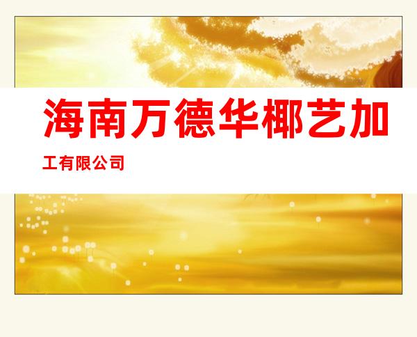 海南万德华椰艺加工有限公司