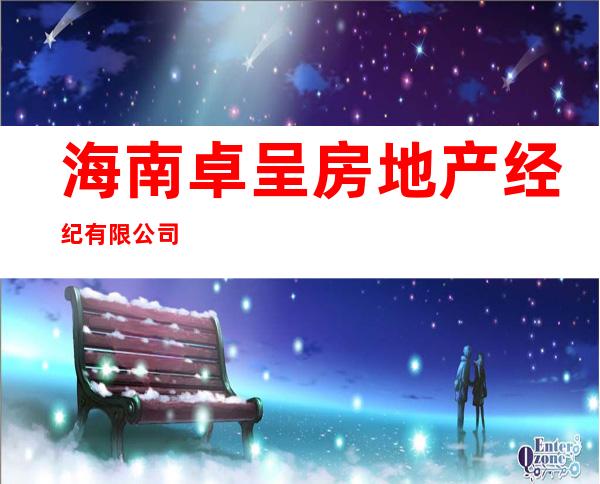 海南卓呈房地产经纪有限公司