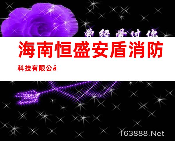 海南恒盛安盾消防科技有限公司