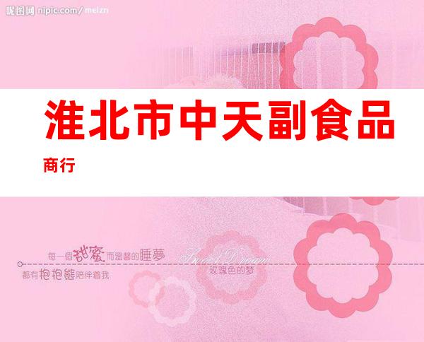 淮北市中天副食品商行