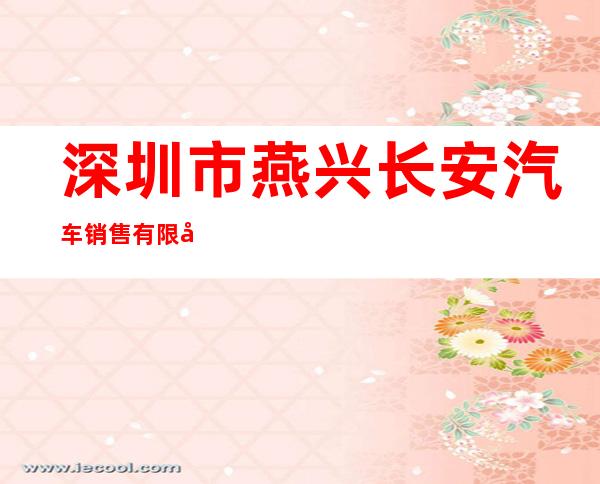 深圳市燕兴长安汽车销售有限公司