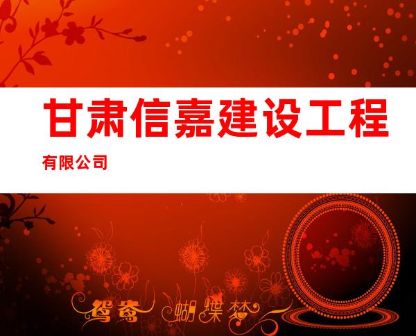 甘肃信嘉建设工程有限公司