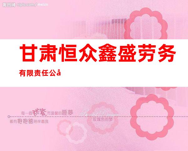 甘肃恒众鑫盛劳务有限责任公司