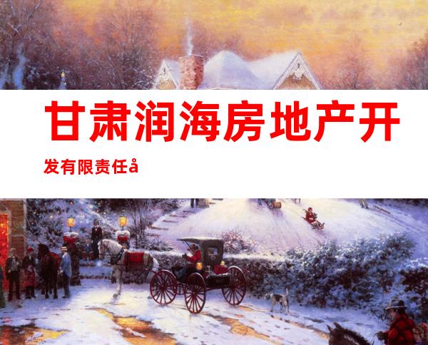 甘肃润海房地产开发有限责任公司
