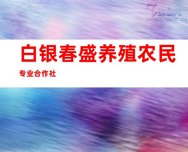 白银春盛养殖农民专业合作社