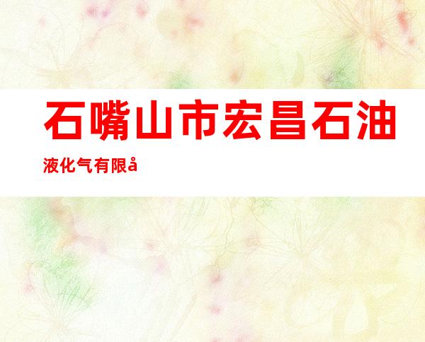 石嘴山市宏昌石油液化气有限公司
