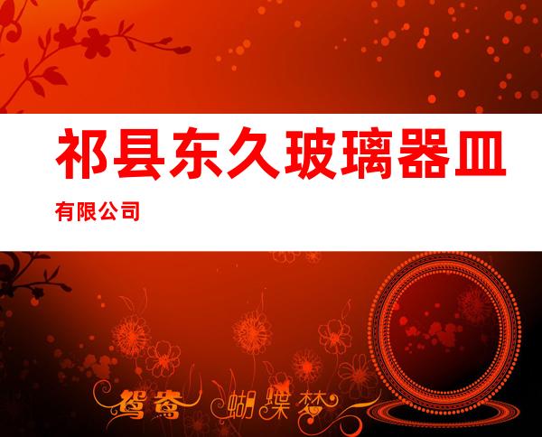 祁县东久玻璃器皿有限公司