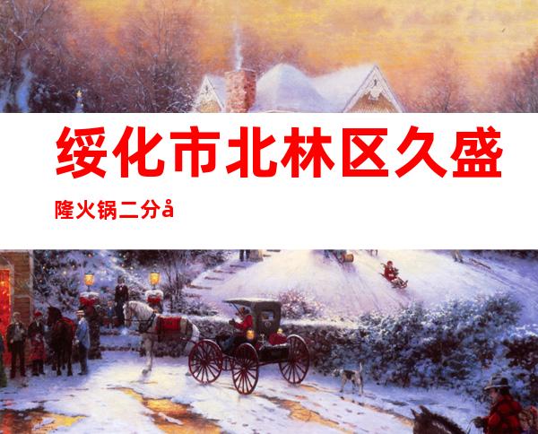 绥化市北林区久盛隆火锅二分店