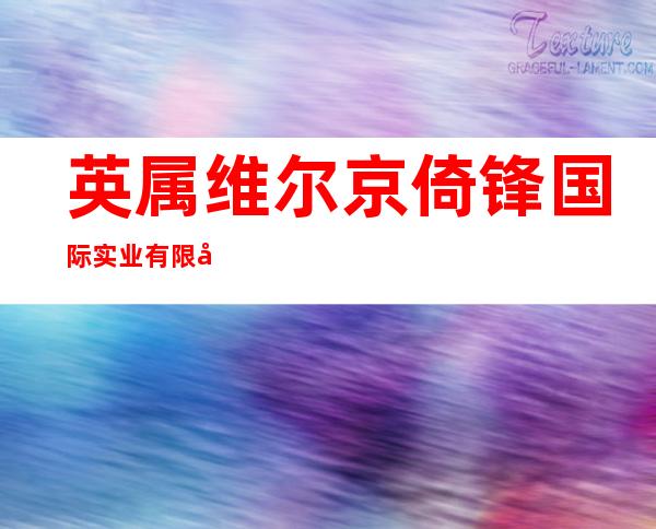 英属维尔京倚锋国际实业有限公司东莞代表处