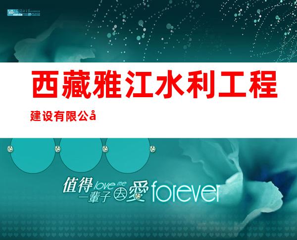 西藏雅江水利工程建设有限公司
