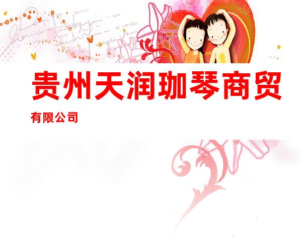 贵州天润珈琴商贸有限公司