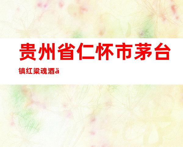 贵州省仁怀市茅台镇红粱魂酒业有限公司