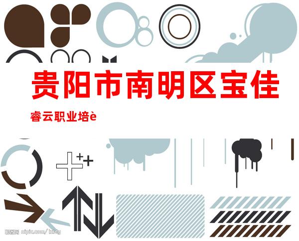 贵阳市南明区宝佳睿云职业培训学校有限公司