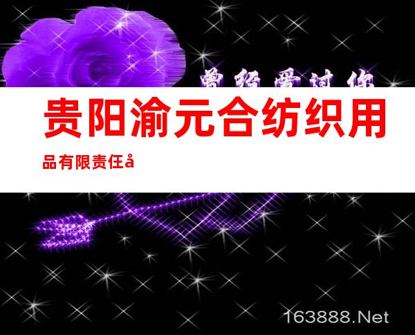 贵阳渝元合纺织用品有限责仼公司