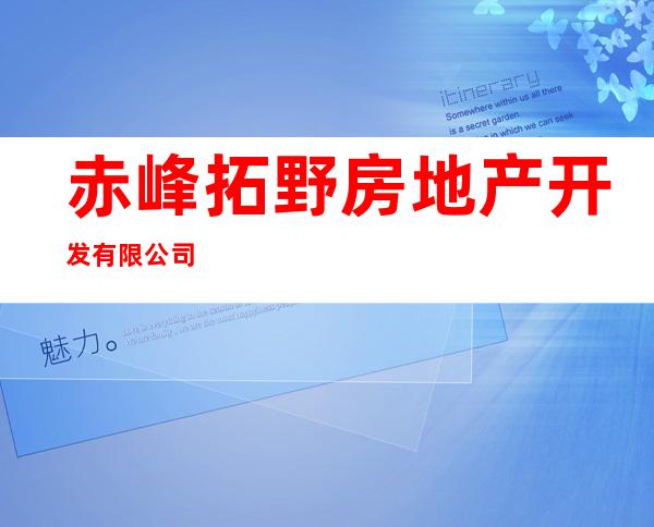 赤峰拓野房地产开发有限公司