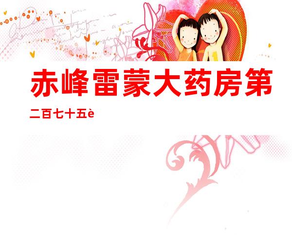 赤峰雷蒙大药房第二百七十五连锁门店