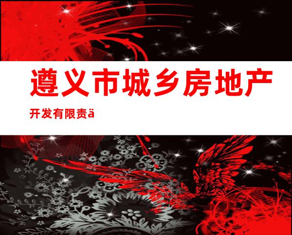 遵义市城乡房地产开发有限责任公司