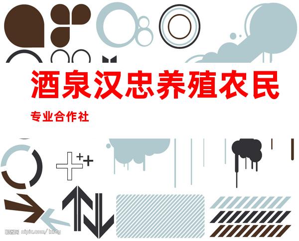酒泉汉忠养殖农民专业合作社