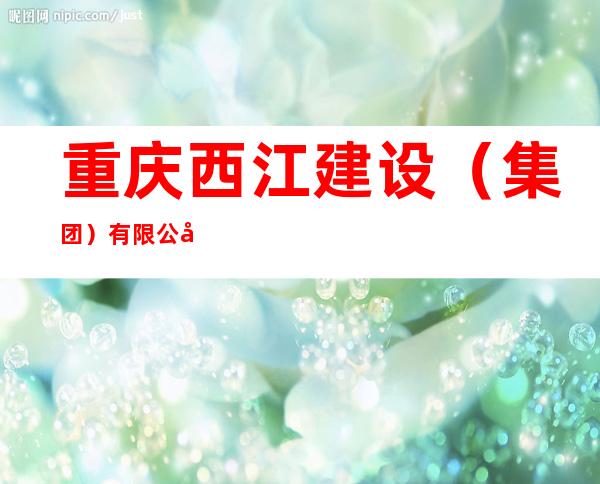 重庆西江建设（集团）有限公司习水分公司