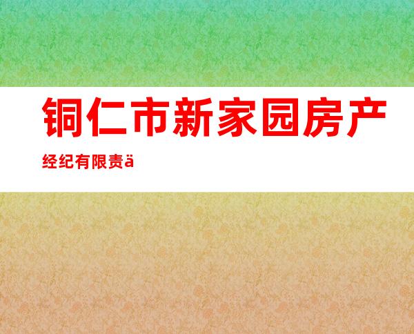 铜仁市新家园房产经纪有限责任公司