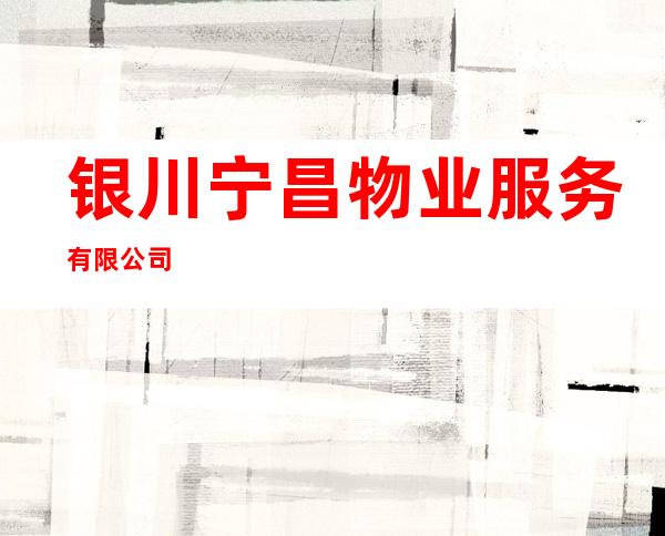 银川宁昌物业服务有限公司