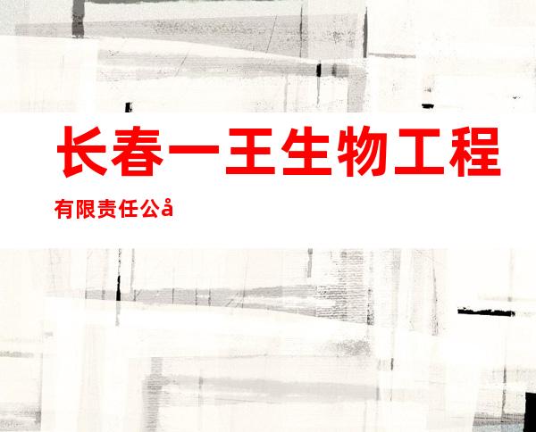长春一王生物工程有限责任公司