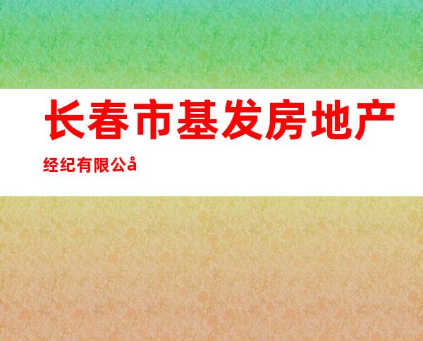 长春市基发房地产经纪有限公司