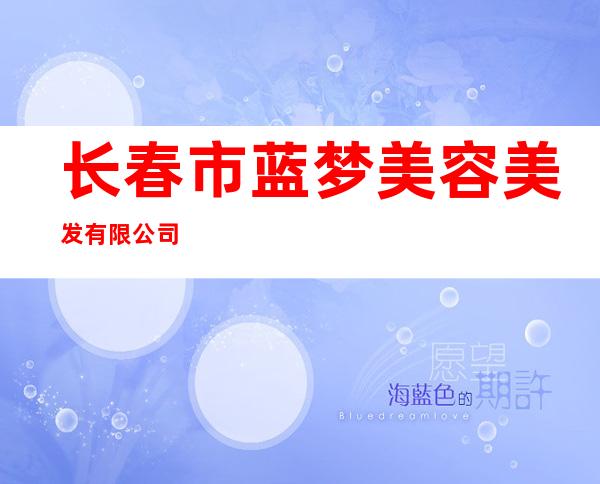 长春市蓝梦美容美发有限公司