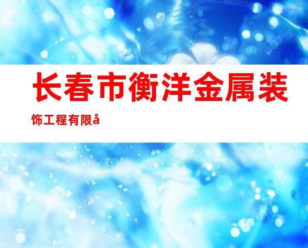 长春市衡洋金属装饰工程有限公司