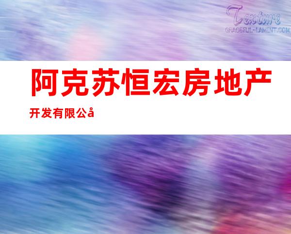 阿克苏恒宏房地产开发有限公司