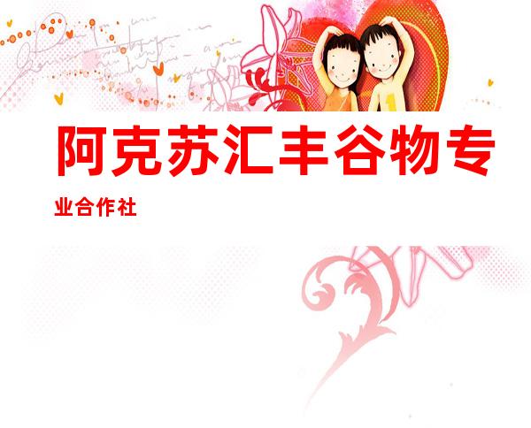 阿克苏汇丰谷物专业合作社