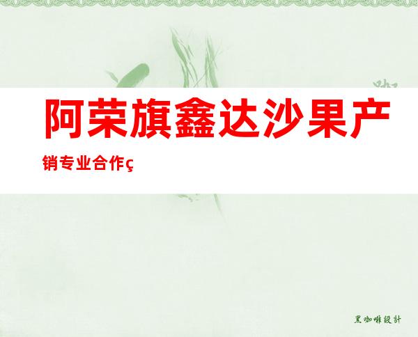阿荣旗鑫达沙果产销专业合作社