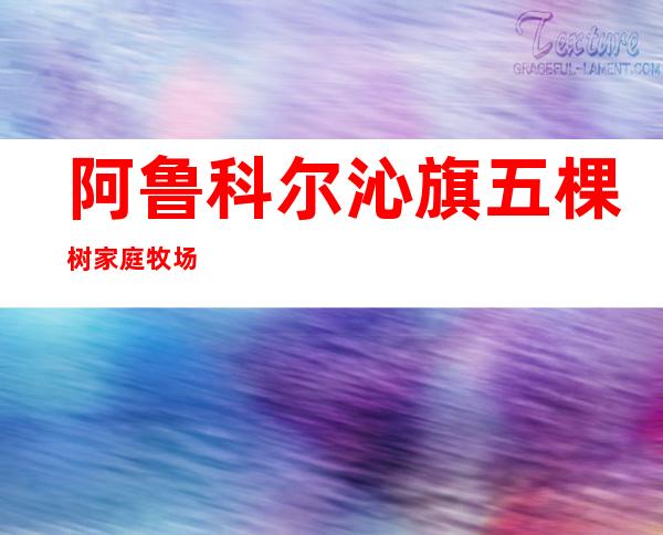阿鲁科尔沁旗五棵树家庭牧场