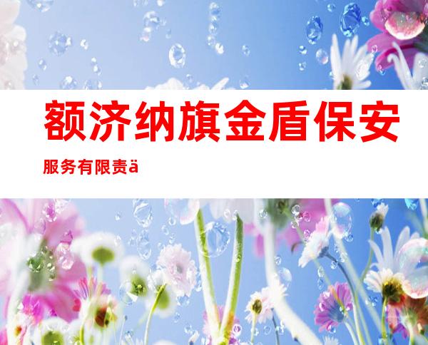 额济纳旗金盾保安服务有限责任公司