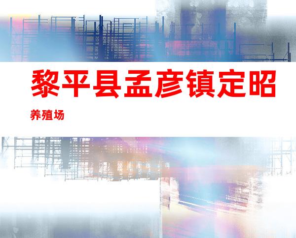 黎平县孟彦镇定昭养殖场