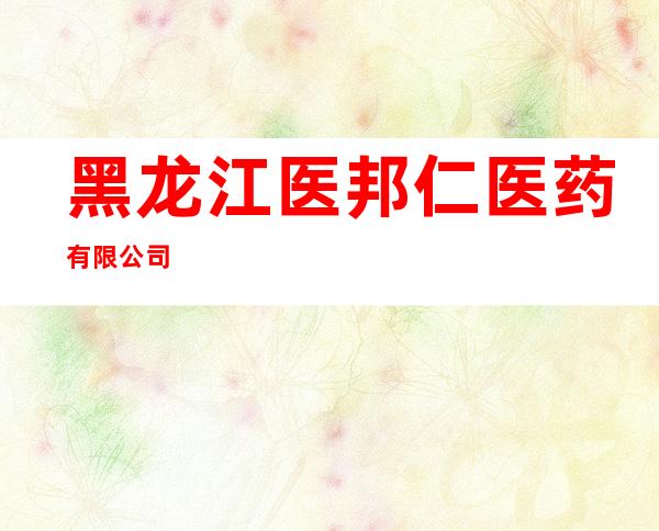 黑龙江医邦仁医药有限公司