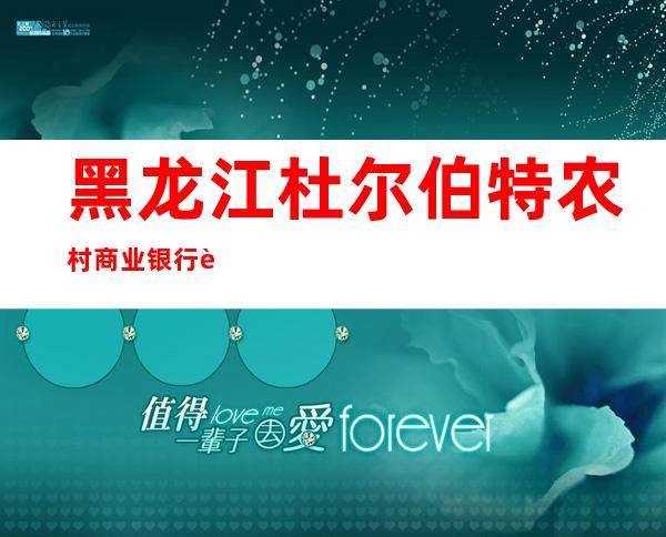 黑龙江杜尔伯特农村商业银行股份有限公司江湾支行