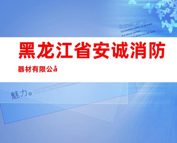黑龙江省安诚消防器材有限公司