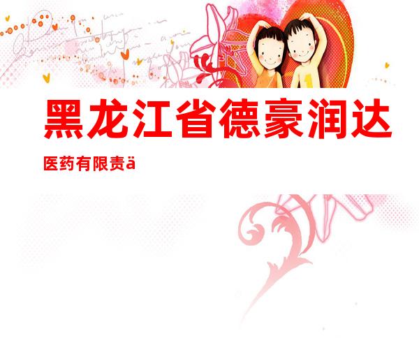 黑龙江省德豪润达医药有限责任公司