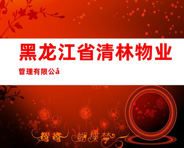 黑龙江省清林物业管理有限公司